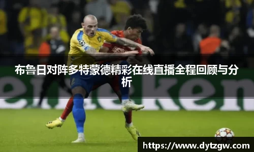 布鲁日对阵多特蒙德精彩在线直播全程回顾与分析
