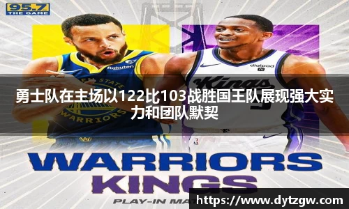 勇士队在主场以122比103战胜国王队展现强大实力和团队默契
